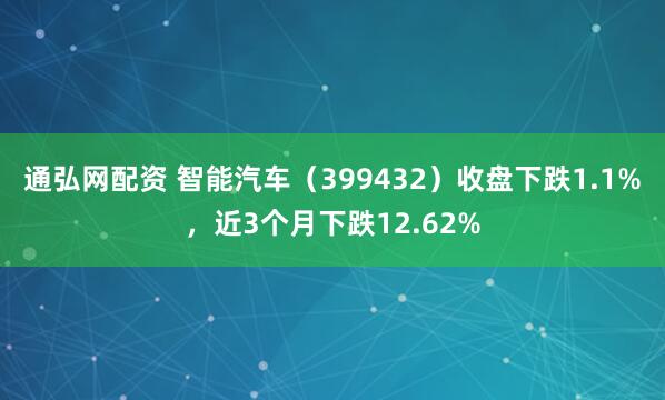 通弘网配资 智能汽车（399432）收盘下跌1.1%，近3个月下跌12.62%