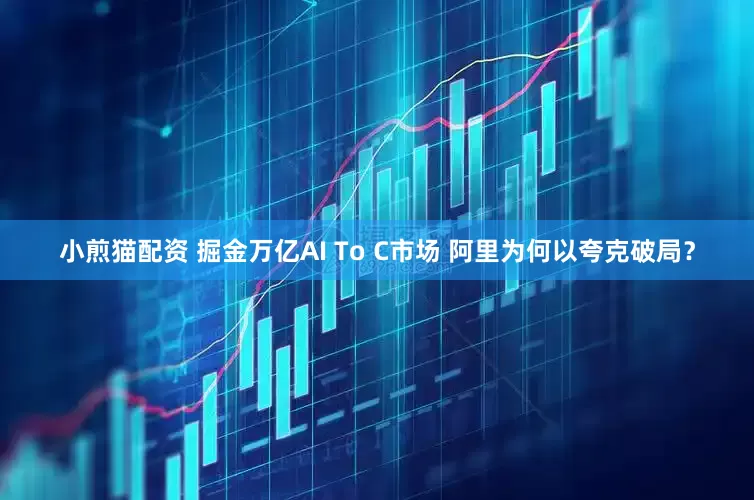 小煎猫配资 掘金万亿AI To C市场 阿里为何以夸克破局？