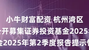 小牛财富配资 杭州湾区: 旗下公开募集证券投资基金2025年第2季度报告提示性公告