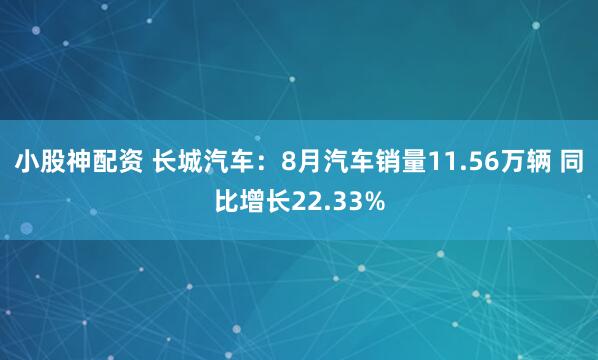 小股神配资 长城汽车：8月汽车销量11.56万辆 同比增长22.33%