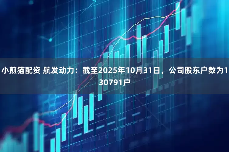 小煎猫配资 航发动力：截至2025年10月31日，公司股东户数为130791户